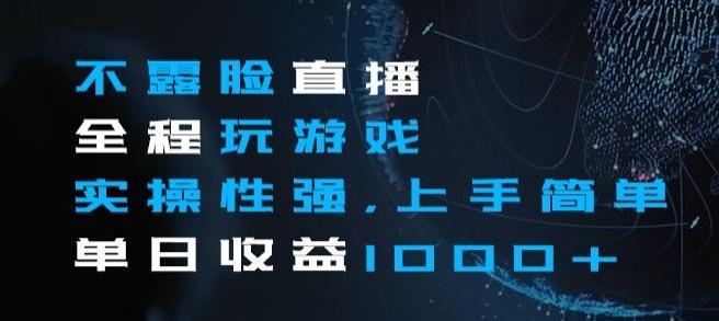 不露脸直播全程玩游戏，实操性强，上手简单，单日收益1000+【揭秘】-Ai创业网