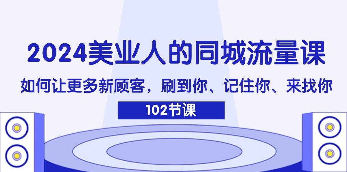 2024美业人的同城流量课：如何让更多新顾客，刷到你、记住你、来找你-Ai创业网