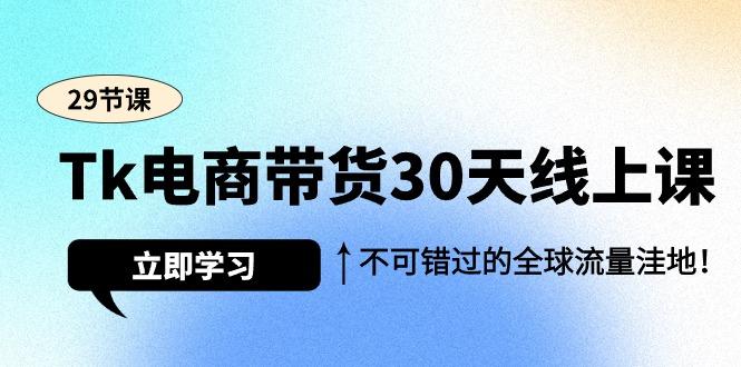 (9463期)Tk电商带货30天线上课，不可错过的全球流量洼地(29节课)-Ai创业网