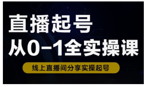 直播起号从0-1全实操课，新人0基础快速入门，0-1阶段流程化学习-Ai创业网