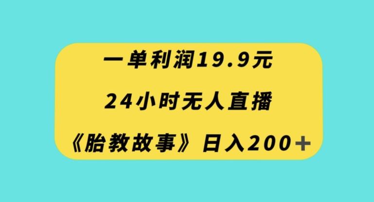 一单利润19.9，24小时无人直播胎教故事，每天轻松200+【揭秘】-Ai创业网