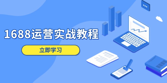 1688运营实战教程：店铺定位/商品管理/爆款打造/数字营销/客户服务等-Ai创业网