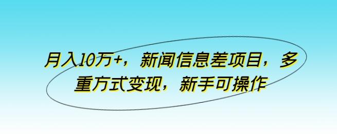 月入10万+，新闻信息差项目，多重方式变现，新手可操作【揭秘】-Ai创业网
