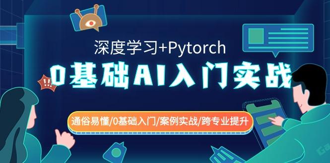 0基础 AI入门实战(深度学习+Pytorch) 通俗易懂/0基础入门/案例实战/跨专...-Ai创业网