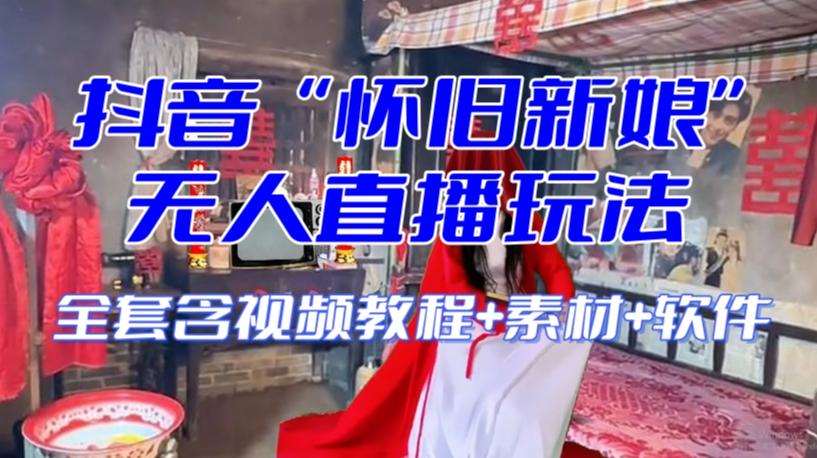 抖音最新最火【怀旧新娘】无人直播整蛊互动玩法（含全套开播教程+软件+视频素材+音效）-Ai创业网