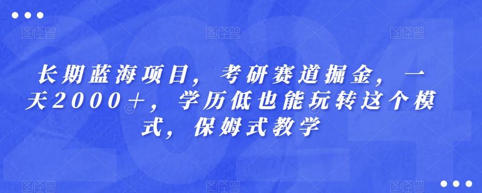 长期蓝海项目，考研赛道掘金，一天2000＋，学历低也能玩转这个模式，保姆式教学-Ai创业网