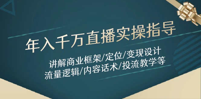 年入千万直播实操指导：讲解商业框架/定位/变现设计/流量逻辑/内容话术/等-Ai创业网
