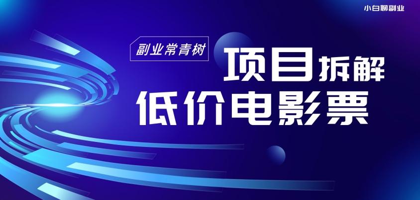 低价电影票项目拆解，便宜电影票出票，电影票优惠，电影票副业从0-1～-Ai创业网