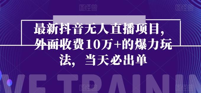 最新抖音无人直播项目，外面收费10w+的爆力玩法，当天必出单-Ai创业网
