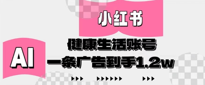 小红书AI健康生活账号，作品制作简单好变现，一条广告到手1.2w-Ai创业网