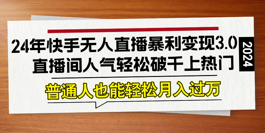 24年快手无人直播暴利变现3.0，直播间人气轻松破千上热门，普通人也能...-Ai创业网