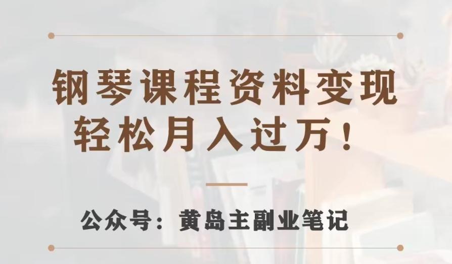 黄岛主·钢琴课程资料变现分享课，视频版一条龙实操玩法分享给你-Ai创业网
