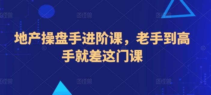 地产操盘手进阶课，老手到高手就差这门课-Ai创业网