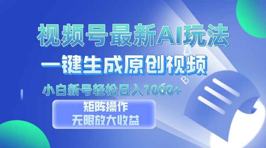 视频号最新AI万法，一键生成原创视频，小白新号也能轻松日入100+-Ai创业网