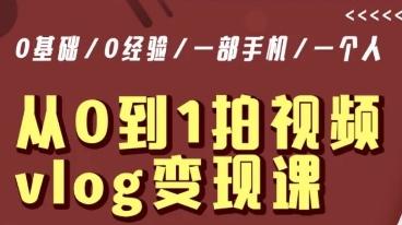 从0到1拍视频vlog变现课，5分钟每天，每月多赚1W-Ai创业网