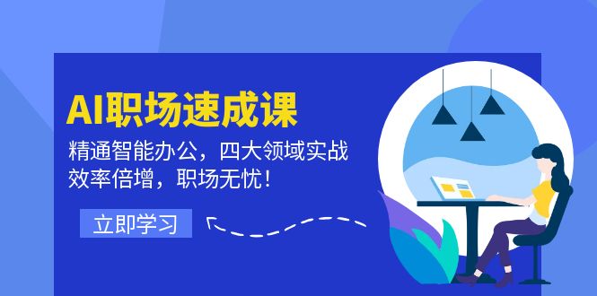 AI职场速成课：精通智能办公，四大领域实战，效率倍增，职场无忧！-Ai创业网