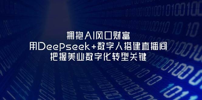 拥抱AI风口财富：用Deepseek+数字人搭建直播间，把握美业数字化转型关键-Ai创业网