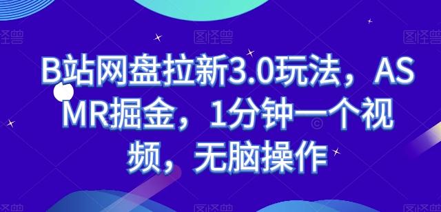 B站网盘拉新3.0玩法，ASMR掘金，1分钟一个视频，无脑操作【揭秘】-Ai创业网