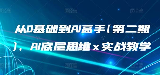 从0基础到AI高手(第二期)，AI底层思维 x 实战教学-Ai创业网