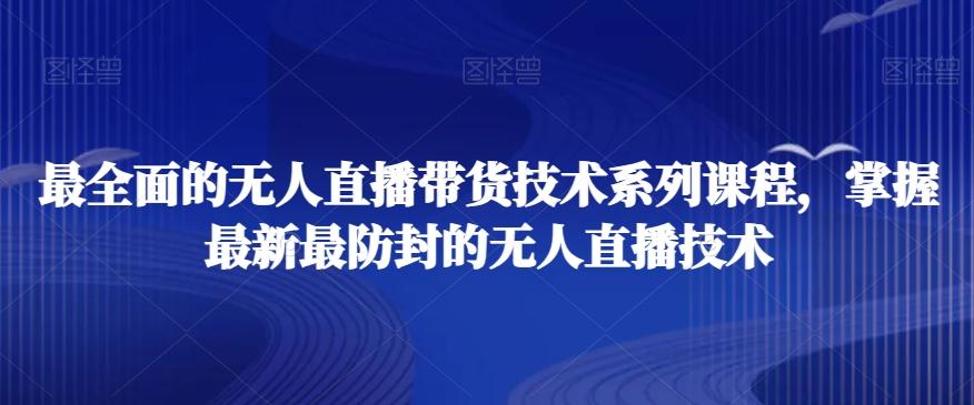 最全面的无人直播‮货带‬技术系‮课列‬程，掌握最新最防封的无人直播技术-Ai创业网