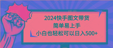 (9958期)2024快手图文带货，简单易上手，小白也轻松可以日入500+-Ai创业网