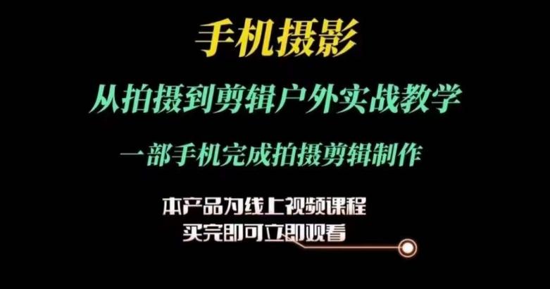 运镜剪辑实操课，手机摄影从拍摄到剪辑户外实战教学，一部手机完成拍摄剪辑制作-Ai创业网