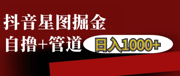 抖音星图掘金自撸，可以管道也可以自营，日入1k【揭秘】-Ai创业网