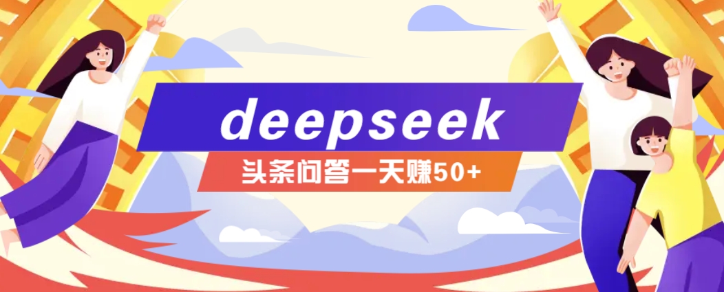 利用deepseek操作今日头条问答图文玩法，新手也能轻松上手，日收益50+-Ai创业网