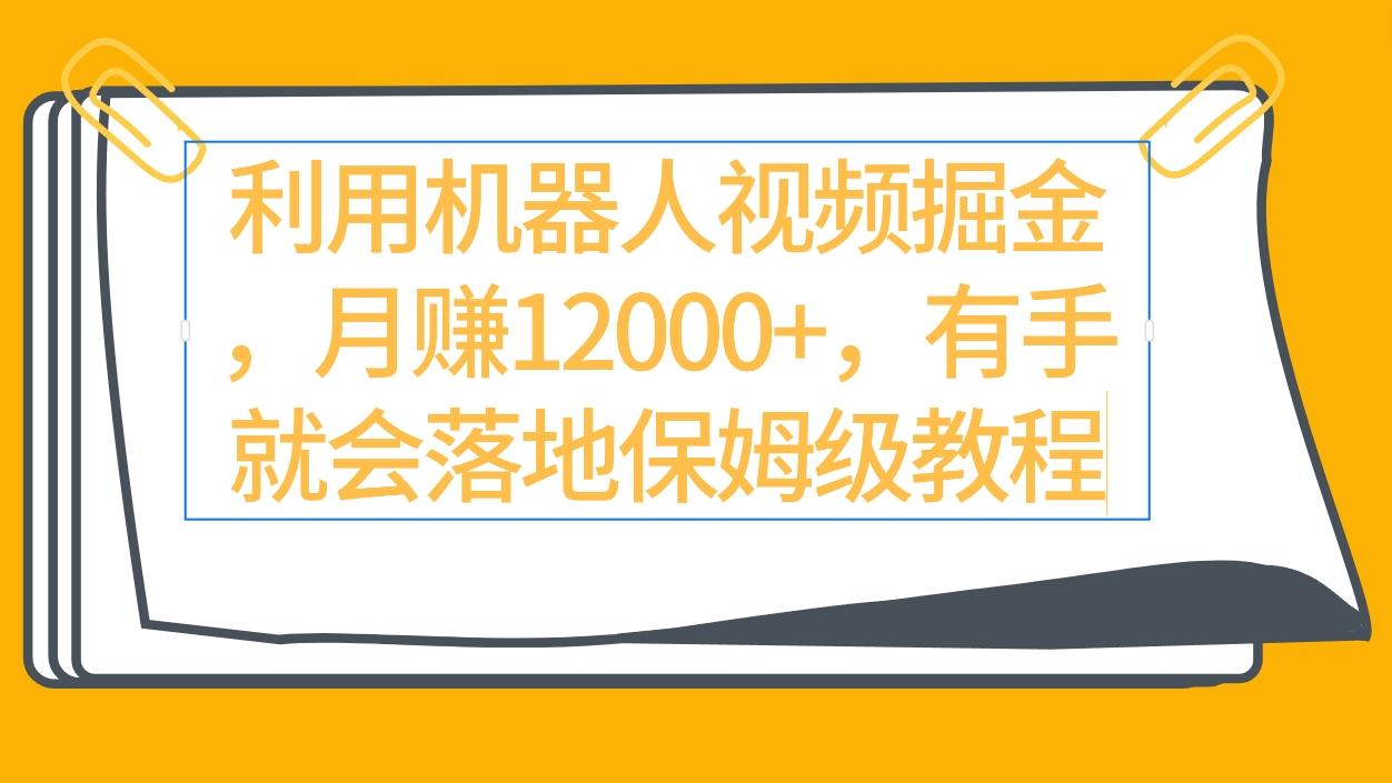 (9346期)利用机器人视频掘金月赚12000+，有手就会落地保姆级教程-Ai创业网