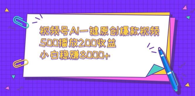 视频号AI一键原创爆款视频，500播放200收益，小白稳赚8000+-Ai创业网
