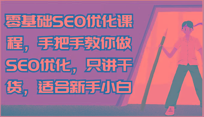 零基础SEO优化课程，手把手教你做SEO优化，只讲干货，适合新手小白-Ai创业网