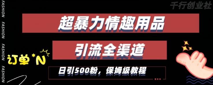 最新情趣项目引流全渠道，自带高流量，保姆级教程，轻松破百单，日引500+粉【揭秘】-Ai创业网
