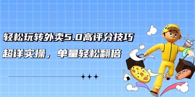 轻松玩转外卖5.0高评分技巧，超详实操，单量轻松翻倍(21节视频课)-Ai创业网