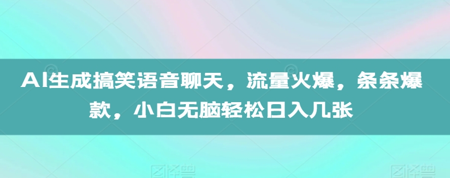 AI生成搞笑语音聊天，流量火爆，条条爆款，小白无脑轻松日入几张【揭秘】-Ai创业网