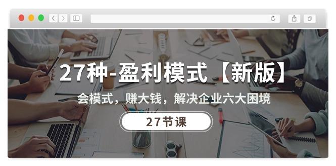 27种-盈利模式【新版】会模式，赚大钱，解决企业六大困境 (27节课-Ai创业网