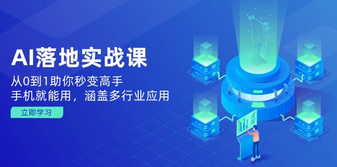 AI落地实战课：从0到1助你秒变高手，手机就能用，涵盖多行业应用-Ai创业网