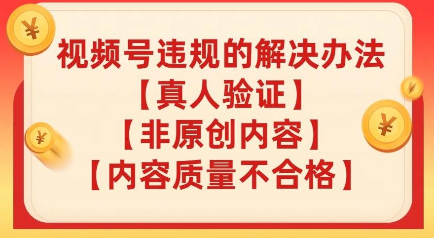视频号【真人验证】【内容质量不合格】【非原创内容】的违规解决办法【揭秘】-Ai创业网