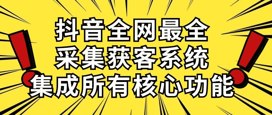 抖音全网最全采集获客系统，集成所有核心功能，日引500+-Ai创业网