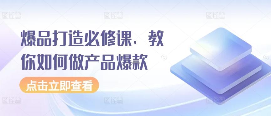 爆品打造必修课，教你如何做产品爆款-Ai创业网