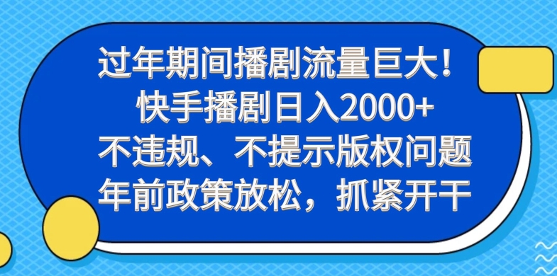 过年期间播剧流量巨大！快手播剧日入2000+，不违规、不提示版权问题，年前政策放松，抓紧开干-Ai创业网
