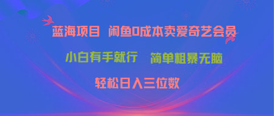 最新蓝海项目咸鱼零成本卖爱奇艺会员小白有手就行 无脑操作轻松日入三位数-Ai创业网