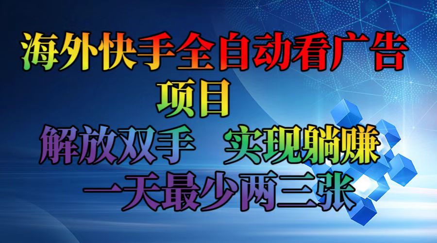 海外快手全自动看广告项目    解放双手   实现躺赚  一天最少两三张-Ai创业网