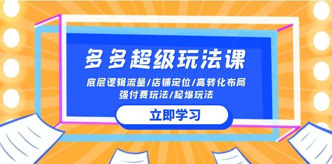 (10011期)2024多多 超级玩法课 流量底层逻辑/店铺定位/高转化布局/强付费/起爆玩法-Ai创业网