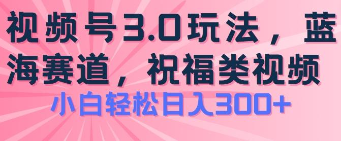 2024视频号蓝海项目，祝福类玩法3.0，操作简单易上手，日入300+【揭秘】-Ai创业网