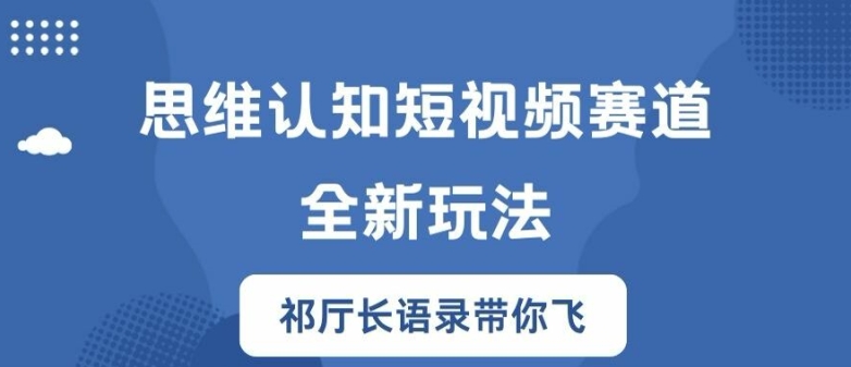 思维认知短视频赛道新玩法，胜天半子祁厅长语录带你飞【揭秘】-Ai创业网