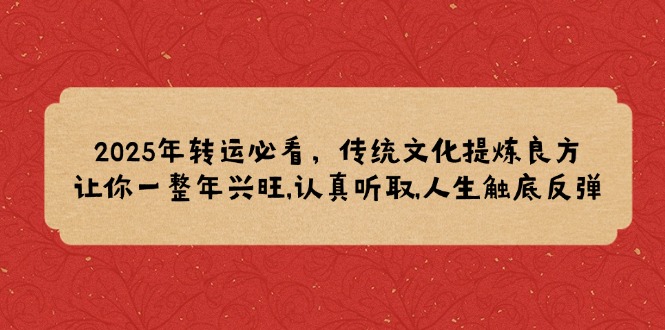 2025年转运必看，传统文化提炼良方,让你一整年兴旺,认真听取,人生触底反弹-Ai创业网