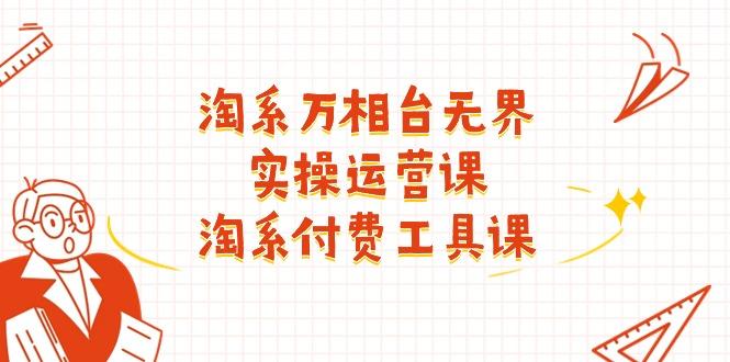 淘系-万相台无界实操运营课：淘系 付费工具课(40节课-Ai创业网