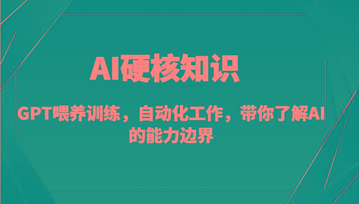 AI硬核知识-GPT喂养训练，自动化工作，带你了解AI的能力边界(10节课)-Ai创业网