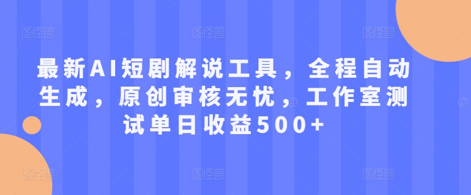 最新AI短剧解说工具，全程自动生成，原创审核无忧，工作室测试单日收益500+【揭秘】-Ai创业网