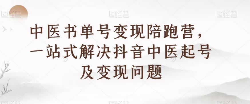 中医书单号变现陪跑营，一站式解决抖音中医起号及变现问题-Ai创业网